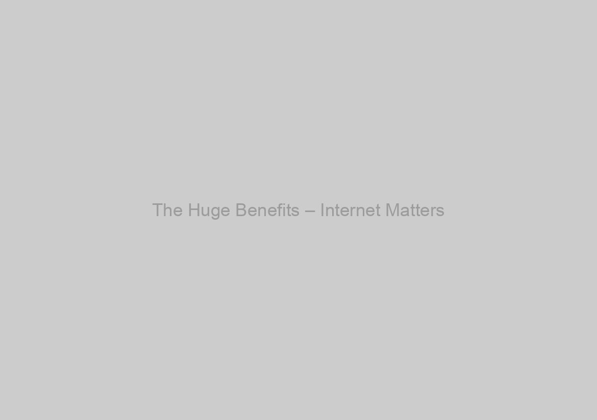 The Huge Benefits – Internet Matters